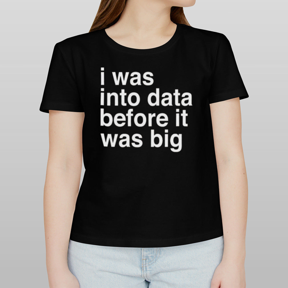 I Was Into Data Before It Was Big T-shirt