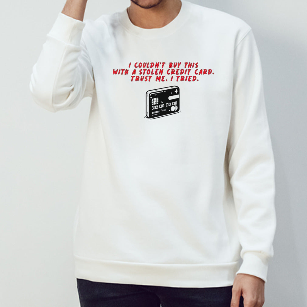 I couldn’t buy this with a stolen credit card trust me I tried shirt
