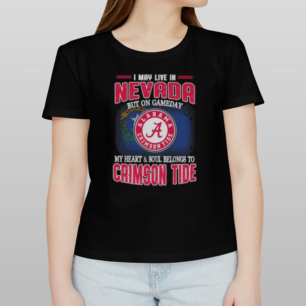 I may live in Nevada but on gameday my heart and soul belongs to Alabama Crimson Tide shirt