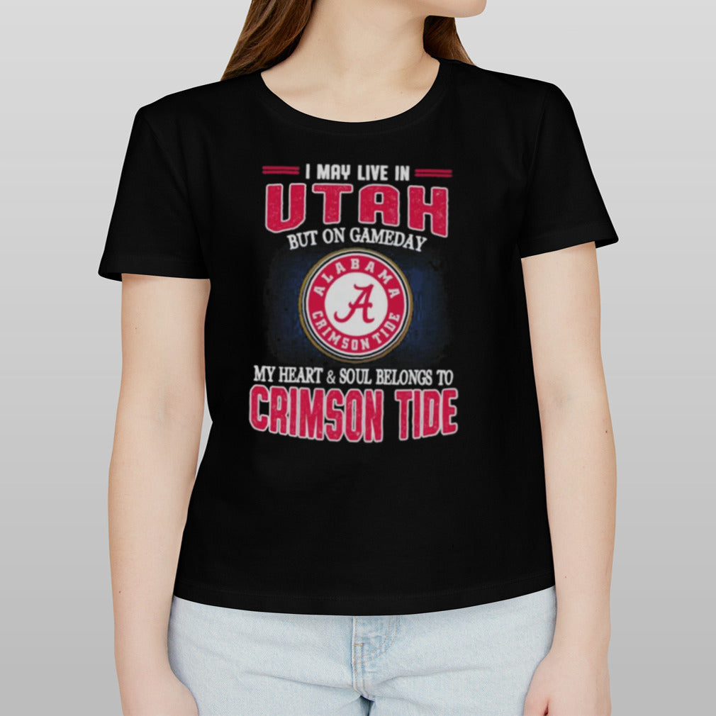 I may live in Utah but on gameday my heart and soul belongs to Alabama Crimson Tide shirt