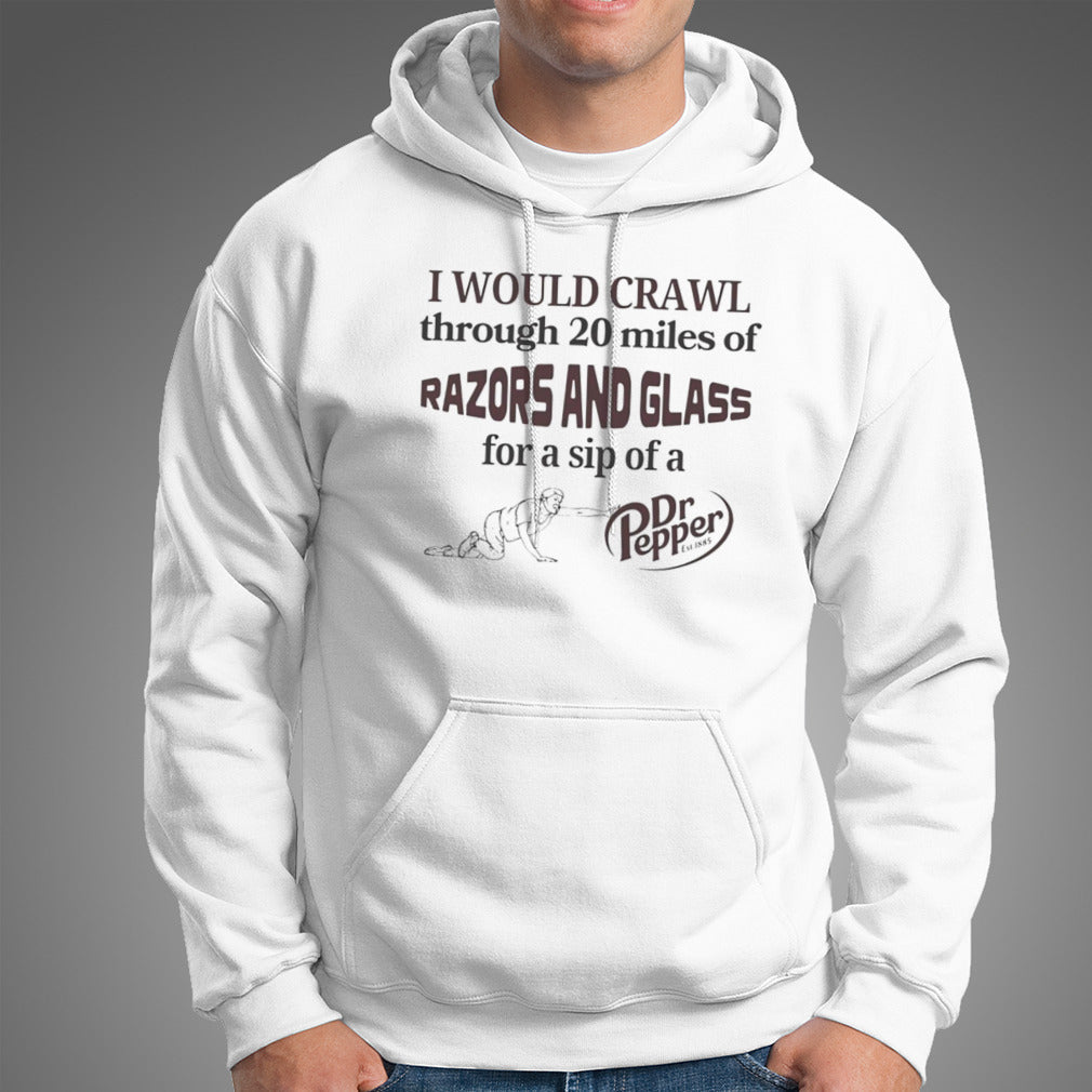 I would crawl through razors and glass Dr Pepper shirt