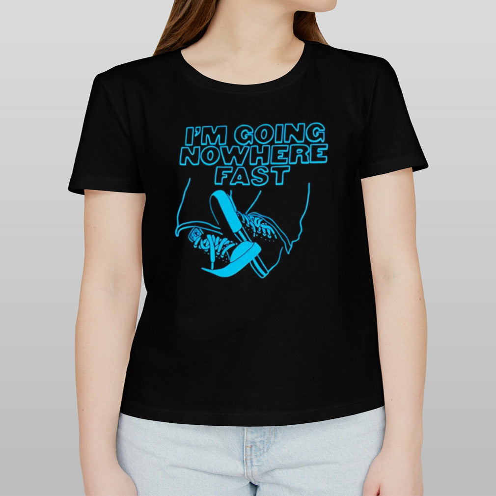 I’m going nowhere fast shirt