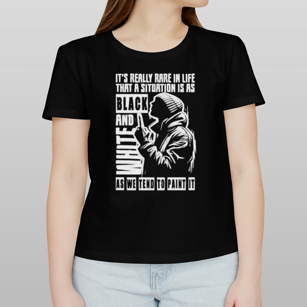 It’s Really Rare In Life That A Situation Is As Black And White As We Tend To Paint It T-shirt