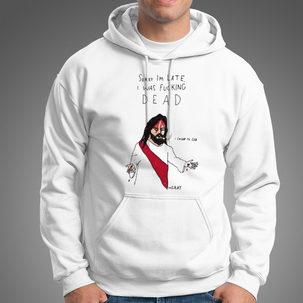 Matt Gray Sorry I’m Late I Was Fucking Dead Shirt