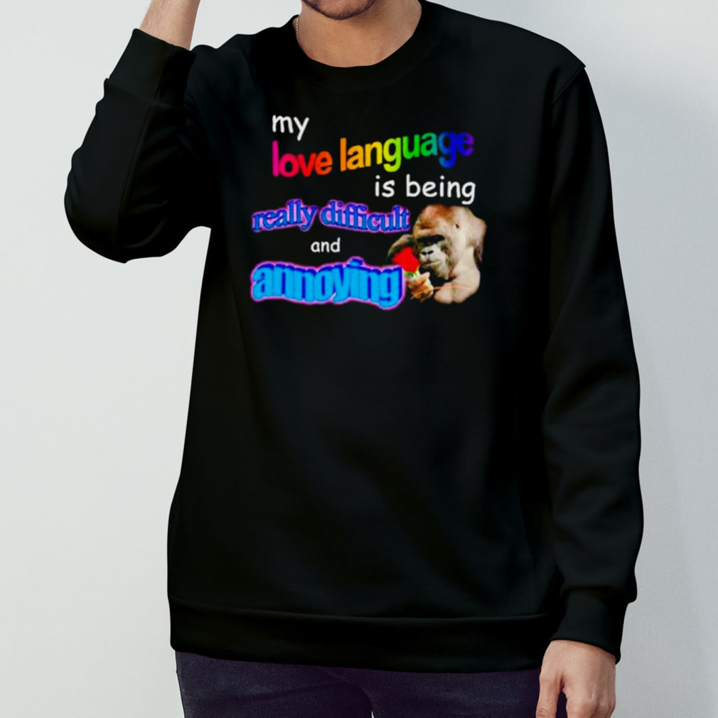 My love language is being really difficult and annoying meme shirts