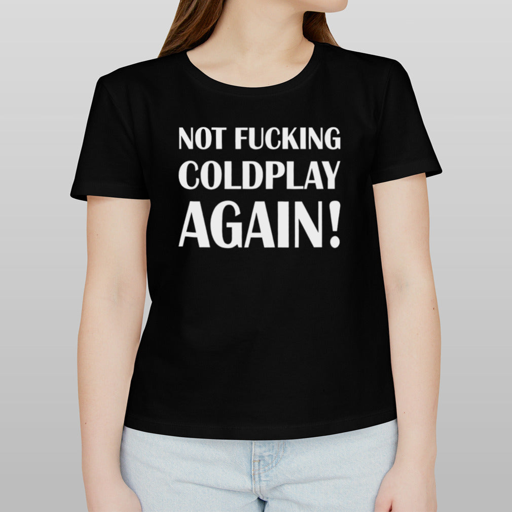 Not fucking coldplay again shirt