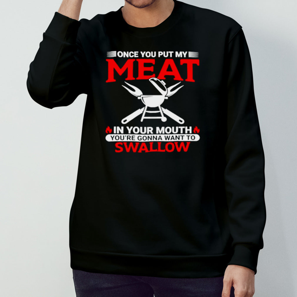 Once you put my meat in my mouth yous’re gonna want to swallow shirts