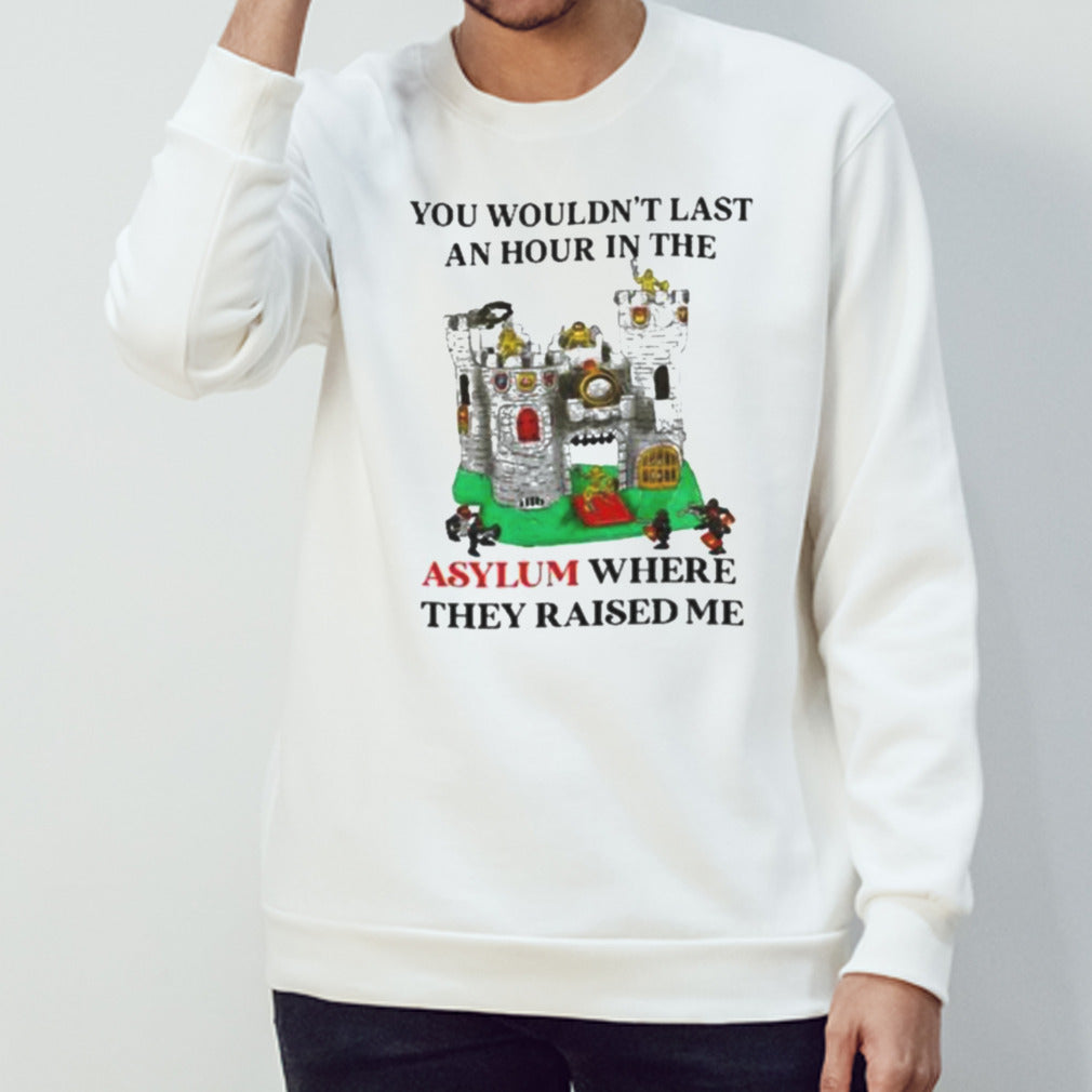 Premium You Wouldn’t Last An Hour In The Asylum Where They Raised Me Shirt