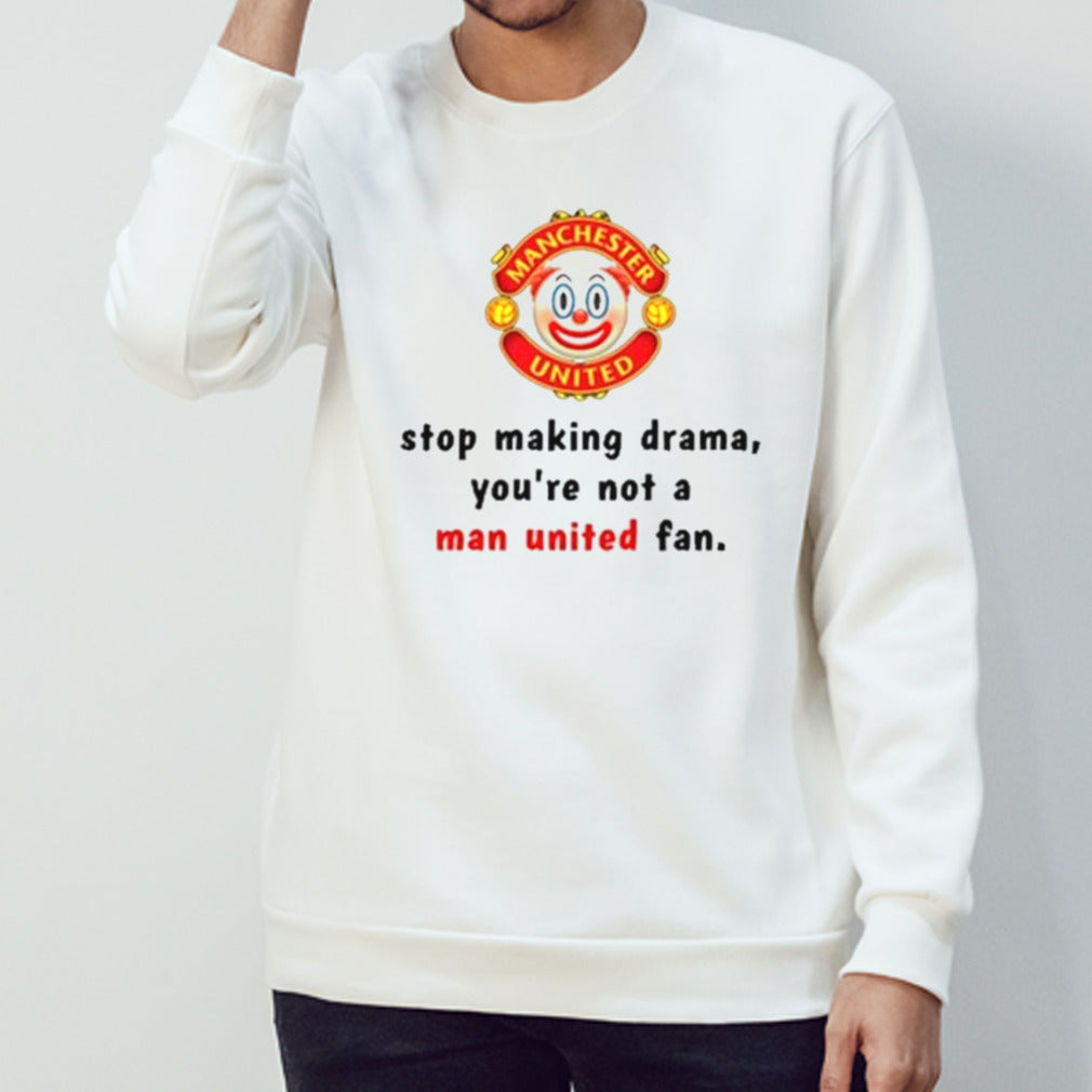 Stop Making Drama You’re Not A Man United Fan Shirt