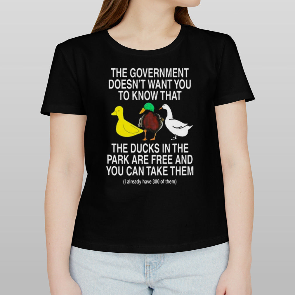 The Government Doesn’t Want You To Know That The Ducks In The Park Are Free And You Can Take Them Shirt