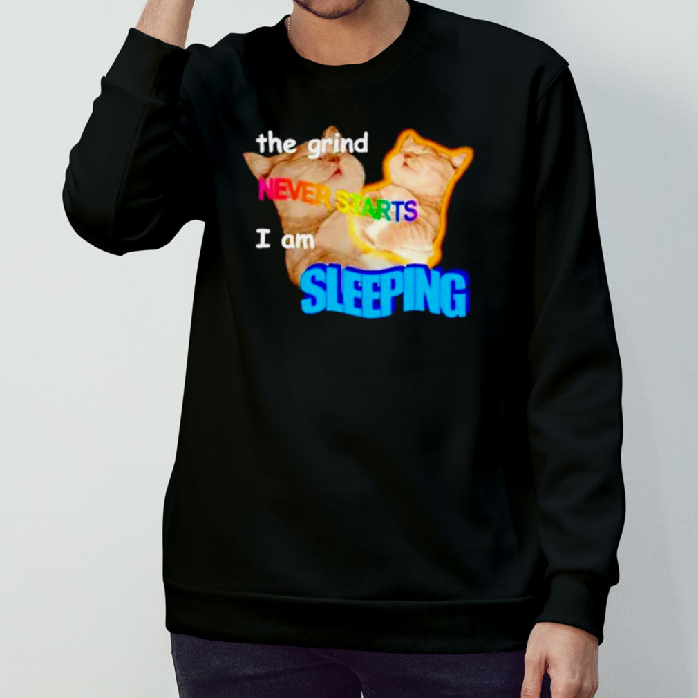 The grind never starts I am sleeping cat meme shirts