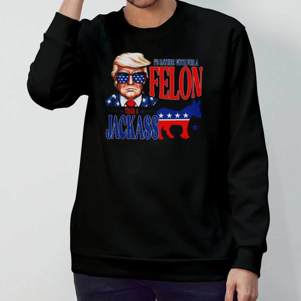 Trump I’d Rather Vote For Felon Than A Jackass T-shirt