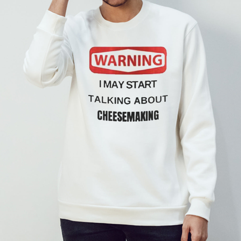 Warning I May Start Talking About Cheesemaking Shirt
