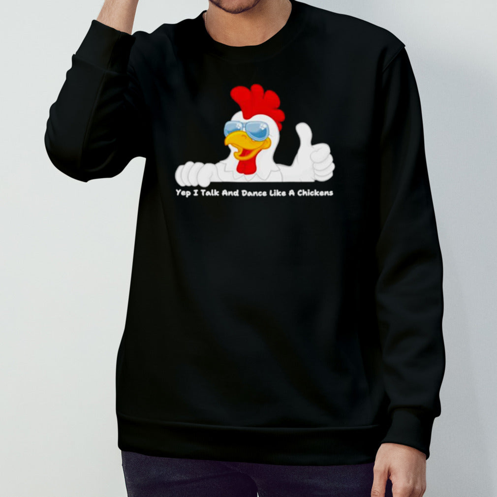 Yep I talk and dance like a chickens shirts