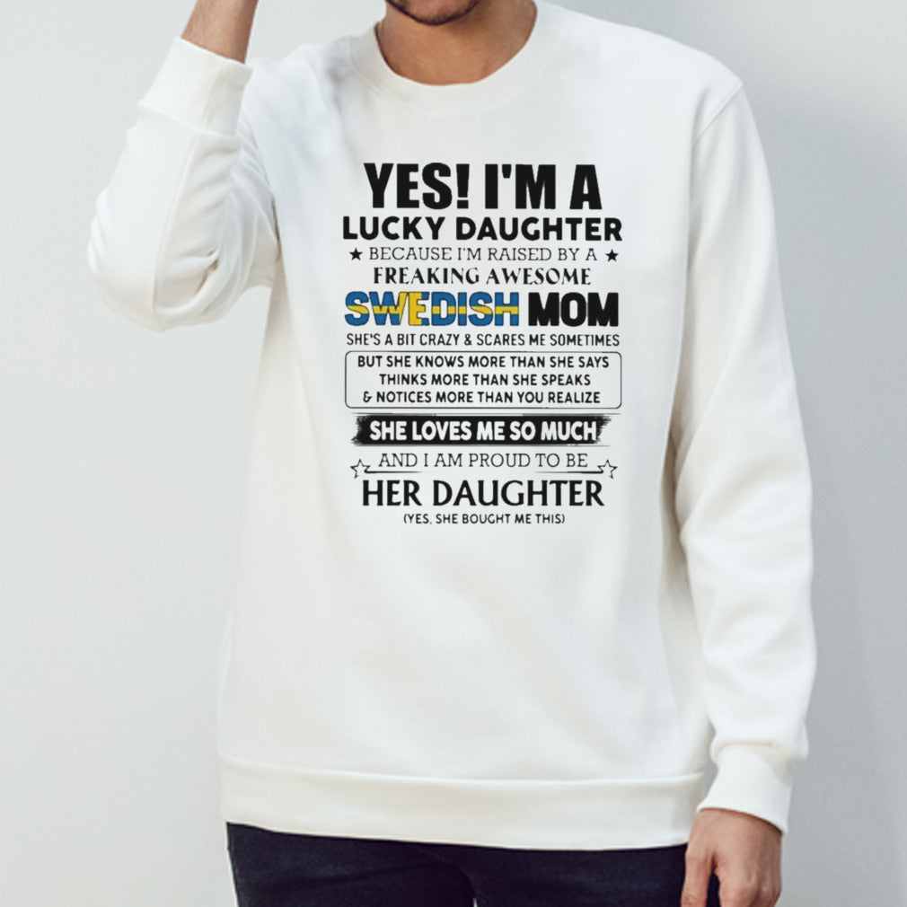 Yess, Is’m Lucky Daughter Because Is’m Raised By A Freaking Awesome SWEDISH Mom She Loves Me So Much Shirts