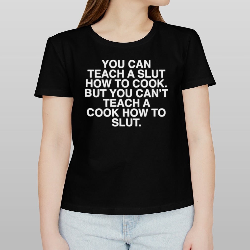 You Can Teach A Slut How To Cook But You Can’t Teach A Cook How To Slut Shirt