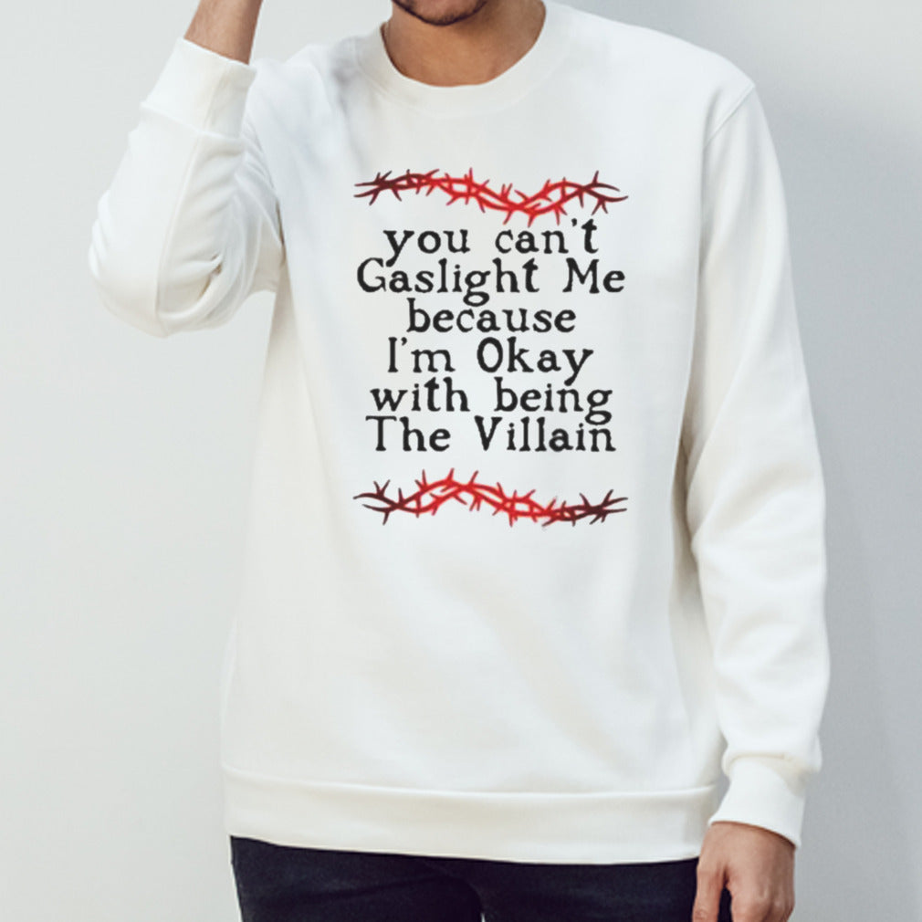 You Cans’t Gaslight Me Because Is’m Okay With Being The Villain Shirts
