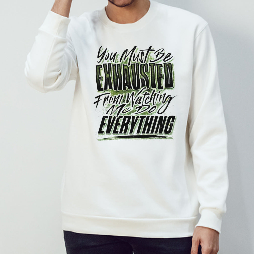 You must be exhausted from watching me do everything shirts