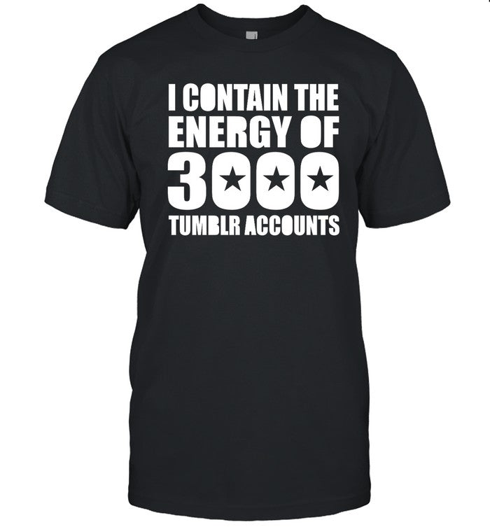 Omighty I Contain The Energy Of 3000 Tumblr Accounts Shirt