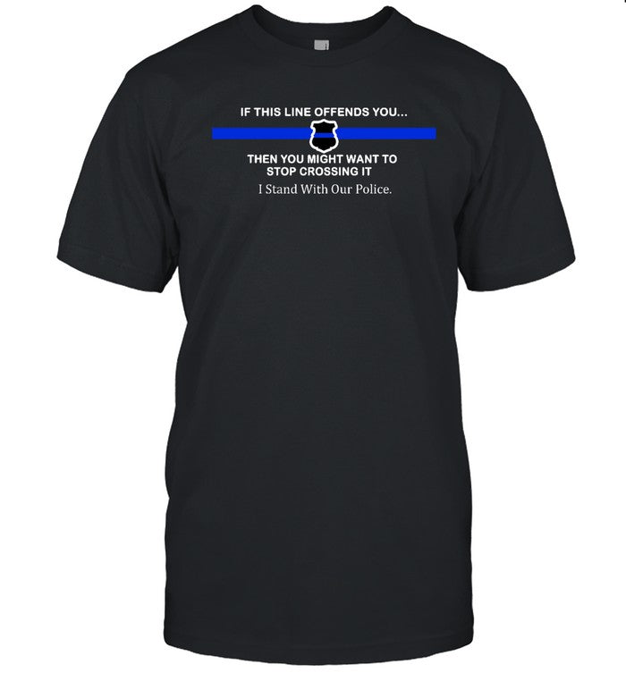 Karlajw If This Line Offends You Then You Might Want To Stop Crossing It Stand With Our Police Shirt