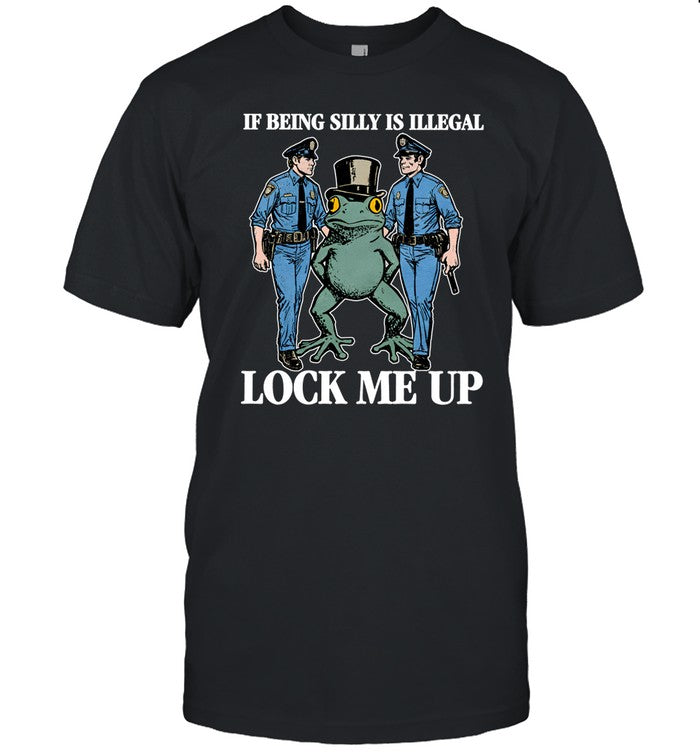 Shithead steve If Being Silly Is Illegal Lock Me Up Shirt