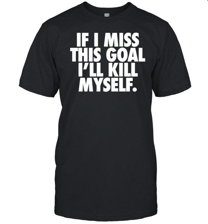 Failure International If I Miss This Goal I'll Kill Myself Shirt