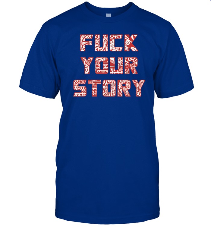 Fuck Your Story Shirt
