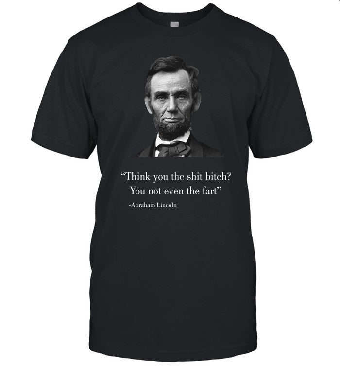 Think You The Shit Bitch You Not Even The Fart Abraham Lincoln Hoodie
