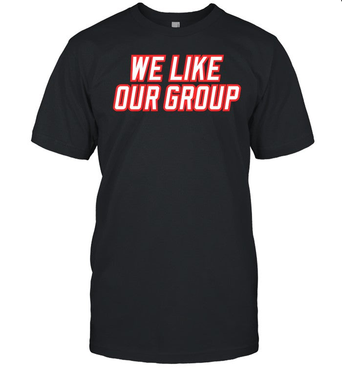 We Like Our Group Shirt