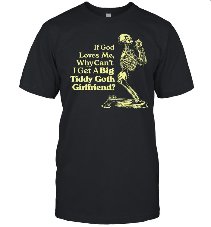 Cryingintheclub If God Loves Me Why Cant I Get A Big Tiddy Goth Girlfriend Shirt