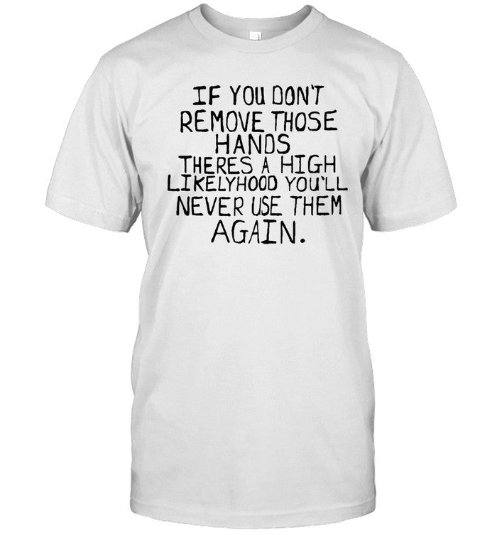 If You Don't Remove Those Hands Shirt