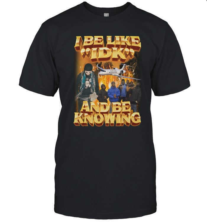 I Be Like Idk Shirt