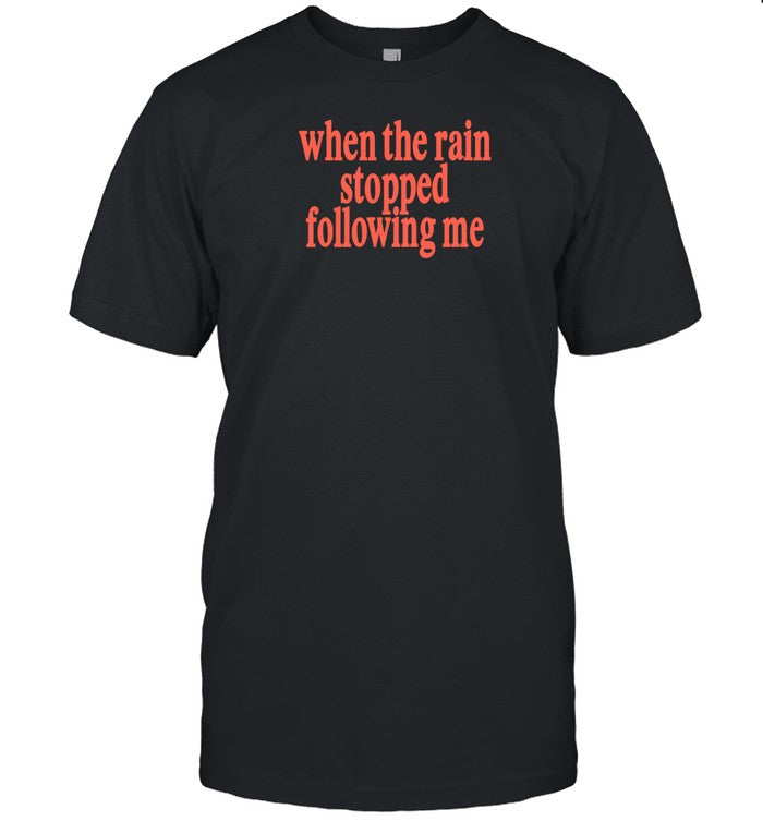 Eaj When The Rain Stopped Following Me Shirt