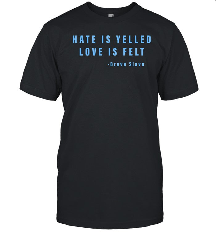 Hate Is Yelled Love Is Felt