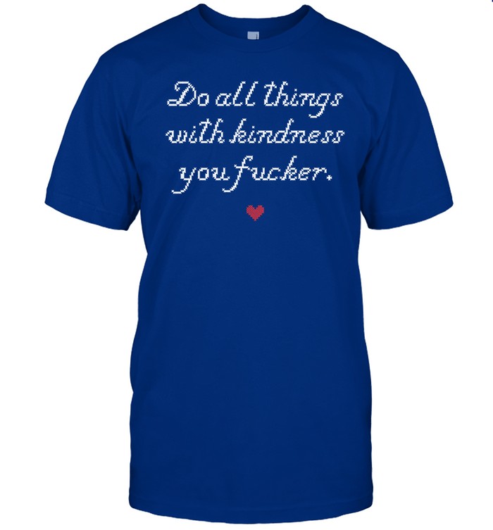 Do All Things With Kindness Fucker Tee Shirt