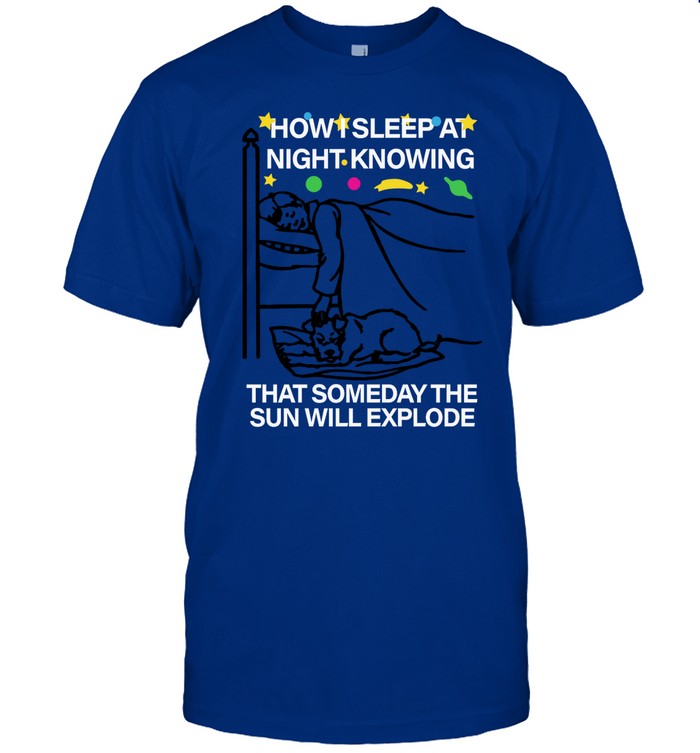 How Sleep At Night Knowing That Someday The Sun Will Explode Tee