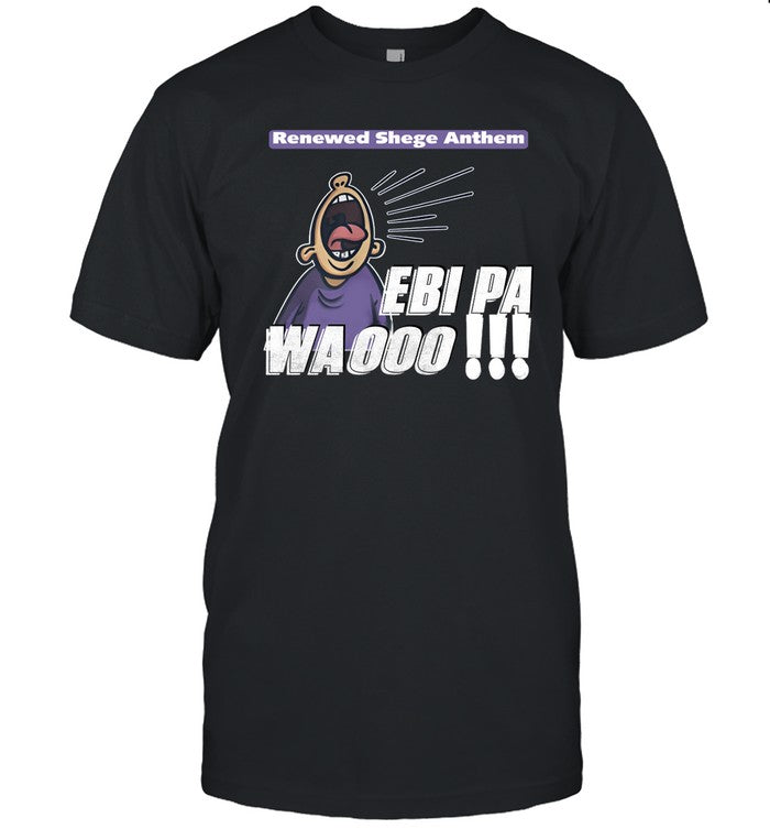 Harrizone98 Renewed Shege Anthem Ebi Pa Wa Oooo Shirt