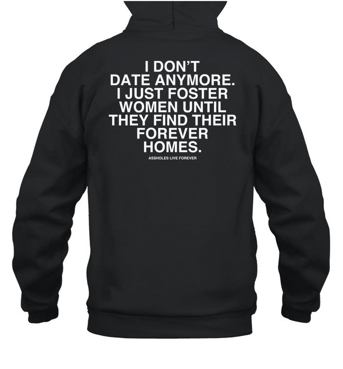 I Don't Date Anymore I Just Foster Women Until They Find Their Forever Homes Assholes Live Forever Hoodie