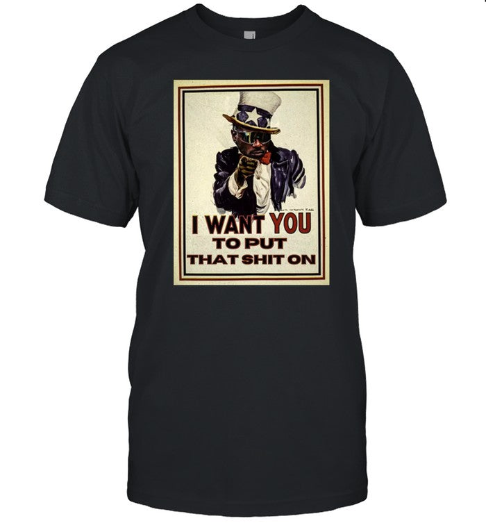 I Want You To Put That Shit On Shirt