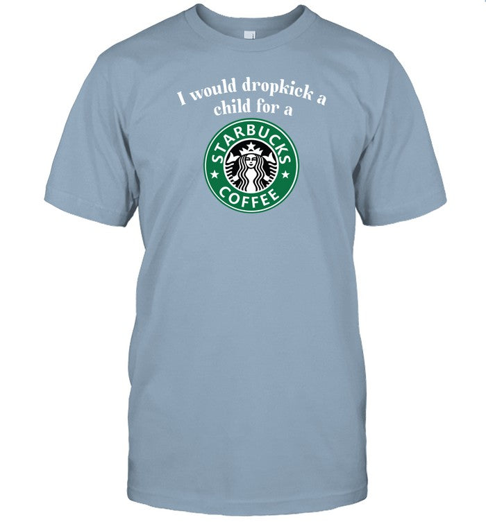 Unethicalthreads I Would Dropkick A Child For A Starbucks Coffee