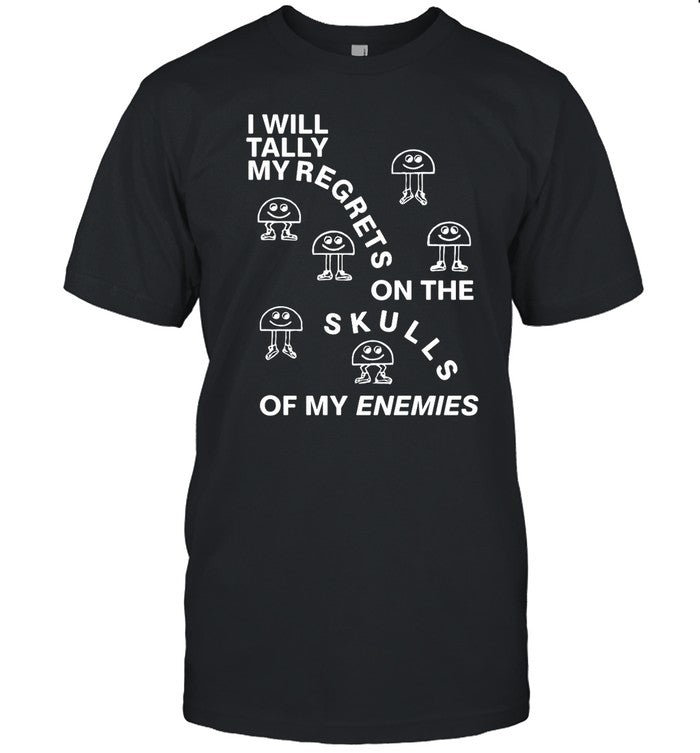 Shirts That Go Hard I Will Tally My Regrets On The Skulls Of My Enemies Shirt