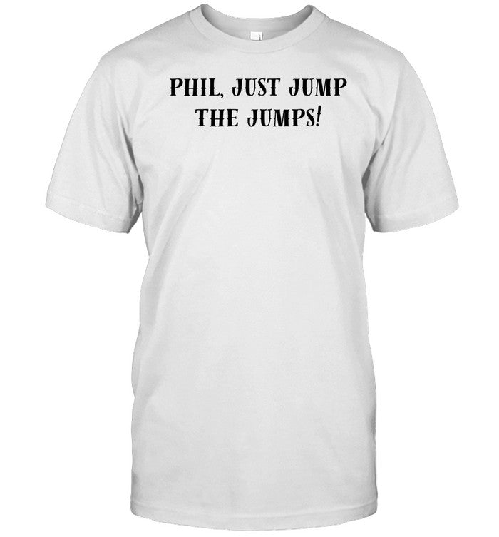 Shirt Phil Just Jump The Jumps