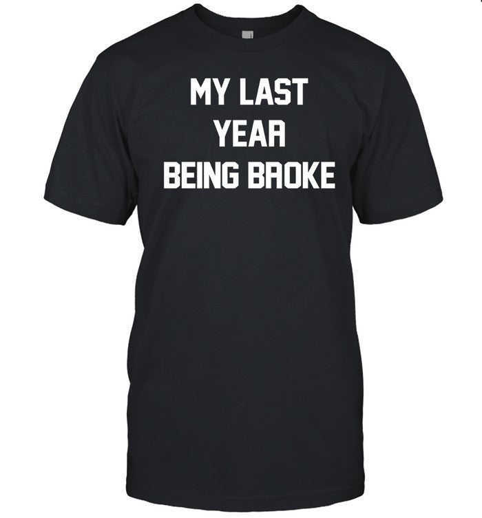 My Last Year Being Broke Shirt