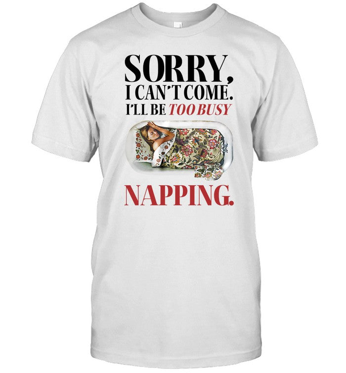 Sorry I Can't Come I'll Be Too Busy Napping Shirt