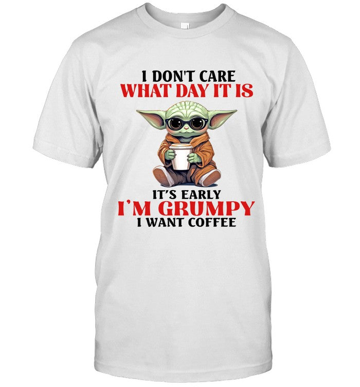 I DON'T CARE WHAT DAY IT IS IT'S EARLY I'M GRUMPY I WANT COFFEE