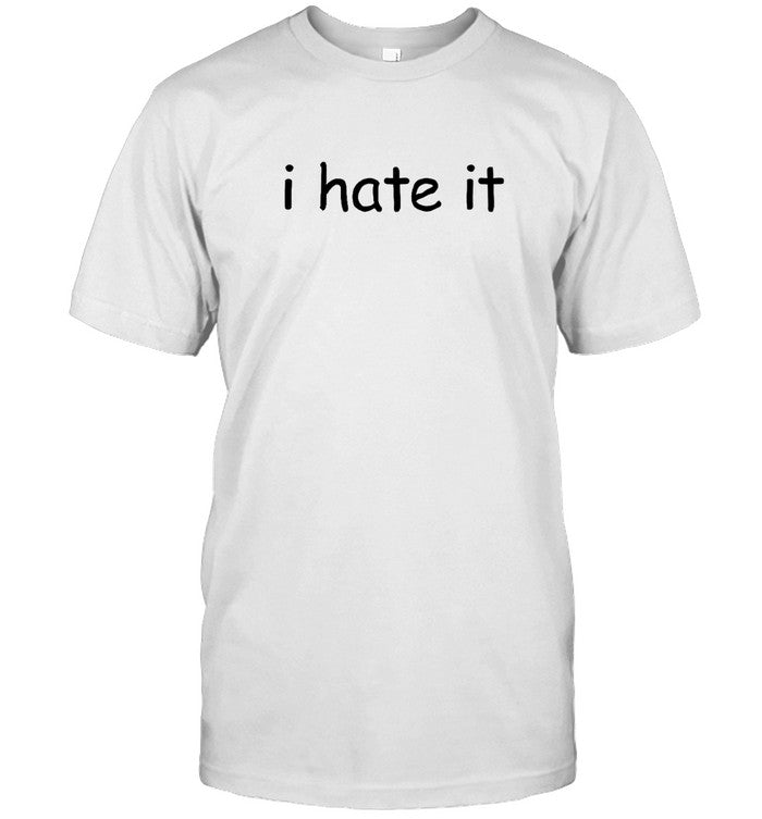 I Hate It Shirt