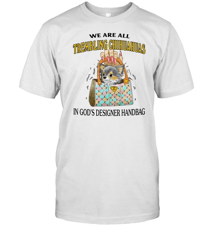 Jmcgg We Are All Trembling Chihuahuas In God's Designer Handbag Shirt