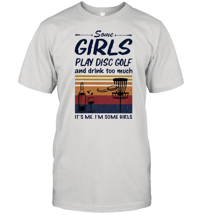 Some Girls Play Disc Golf And Drink Too Much It's Me I'm Some Girls shirt