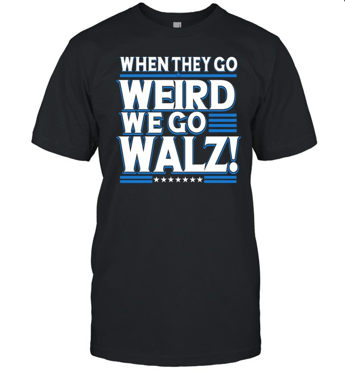 Shirt When They Go Weird We Go Walz