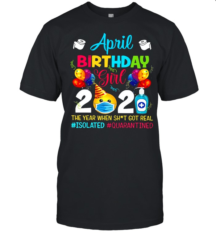 April Birthday Girl 2021 The Year When Shit Got Real #isolated #quarantined shirt_1